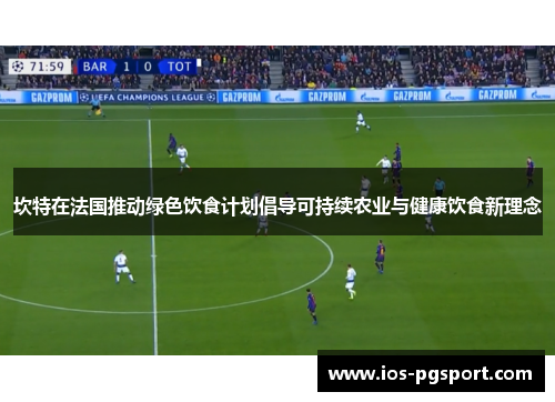 坎特在法国推动绿色饮食计划倡导可持续农业与健康饮食新理念