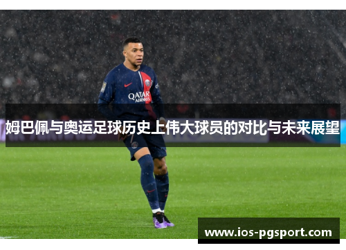 姆巴佩与奥运足球历史上伟大球员的对比与未来展望