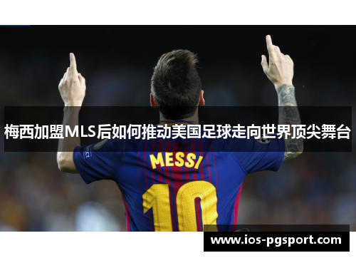 梅西加盟MLS后如何推动美国足球走向世界顶尖舞台