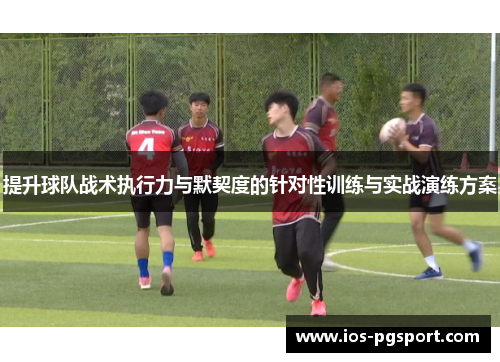 提升球队战术执行力与默契度的针对性训练与实战演练方案