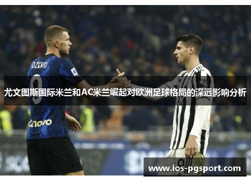 尤文图斯国际米兰和AC米兰崛起对欧洲足球格局的深远影响分析