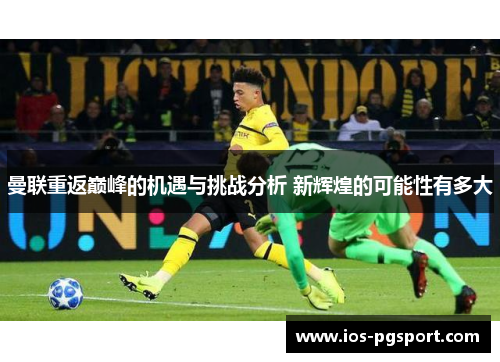 曼联重返巅峰的机遇与挑战分析 新辉煌的可能性有多大