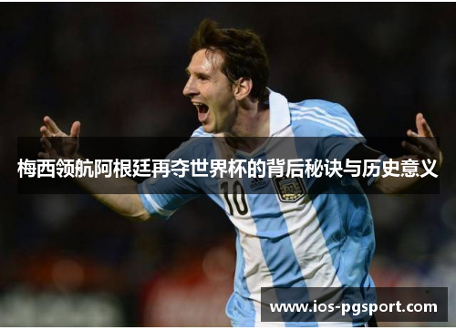 梅西领航阿根廷再夺世界杯的背后秘诀与历史意义