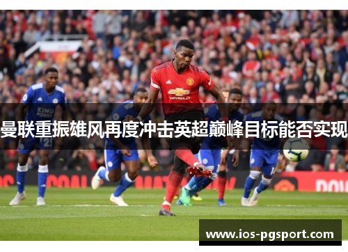 曼联重振雄风再度冲击英超巅峰目标能否实现