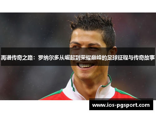 再谱传奇之路：罗纳尔多从崛起到荣耀巅峰的足球征程与传奇故事