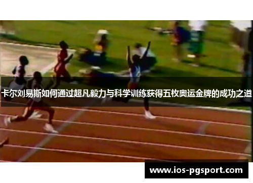 卡尔刘易斯如何通过超凡毅力与科学训练获得五枚奥运金牌的成功之道