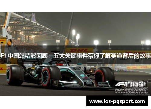 F1中国站精彩回顾：五大关键事件带你了解赛道背后的故事