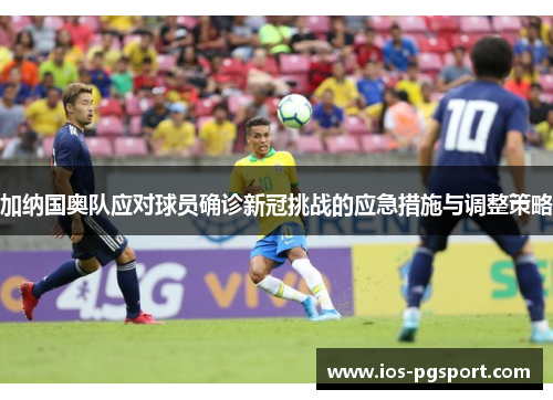加纳国奥队应对球员确诊新冠挑战的应急措施与调整策略