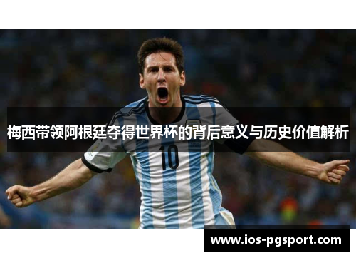 梅西带领阿根廷夺得世界杯的背后意义与历史价值解析