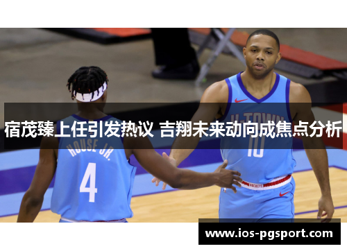 宿茂臻上任引发热议 吉翔未来动向成焦点分析