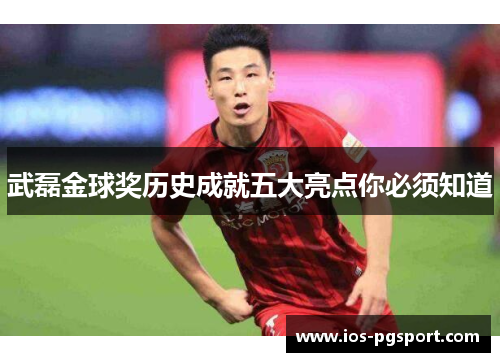 武磊金球奖历史成就五大亮点你必须知道