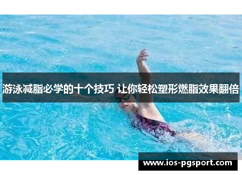 游泳减脂必学的十个技巧 让你轻松塑形燃脂效果翻倍