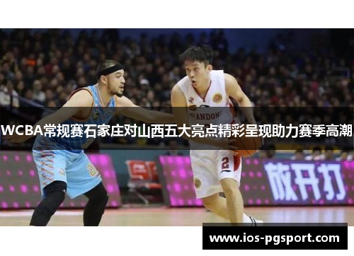 WCBA常规赛石家庄对山西五大亮点精彩呈现助力赛季高潮