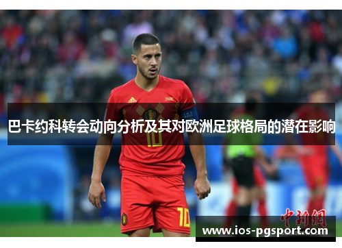 巴卡约科转会动向分析及其对欧洲足球格局的潜在影响