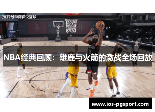 NBA经典回顾：雄鹿与火箭的激战全场回放