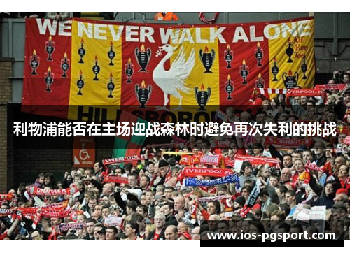 利物浦能否在主场迎战森林时避免再次失利的挑战