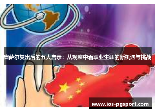 奥萨尔复出后的五大启示：从观察中看职业生涯的新机遇与挑战