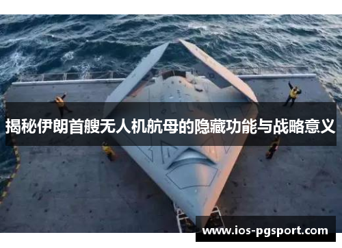 揭秘伊朗首艘无人机航母的隐藏功能与战略意义