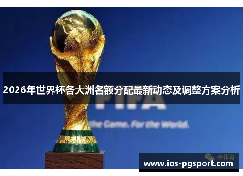 2026年世界杯各大洲名额分配最新动态及调整方案分析