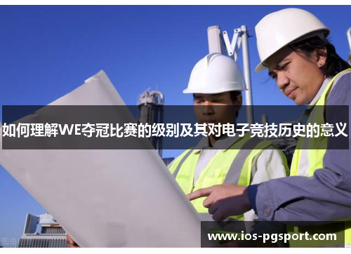 如何理解WE夺冠比赛的级别及其对电子竞技历史的意义