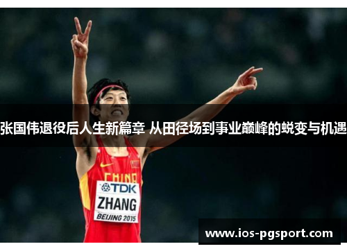 张国伟退役后人生新篇章 从田径场到事业巅峰的蜕变与机遇