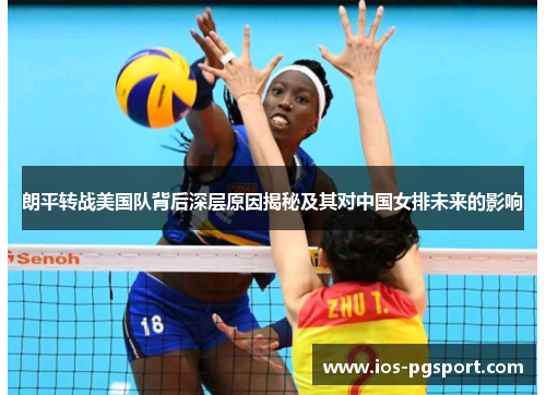 朗平转战美国队背后深层原因揭秘及其对中国女排未来的影响