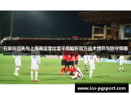 石家庄功夫与上海嘉定零比零平局解析双方战术博弈与防守策略