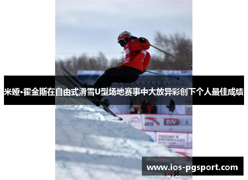 米娅·霍金斯在自由式滑雪U型场地赛事中大放异彩创下个人最佳成绩