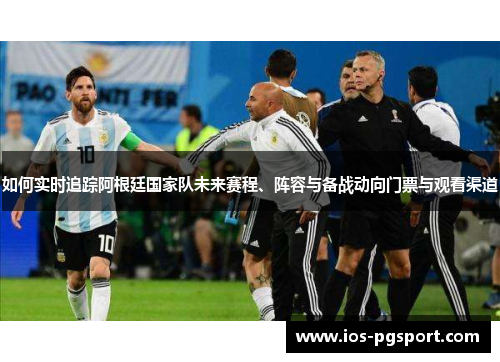 如何实时追踪阿根廷国家队未来赛程、阵容与备战动向门票与观看渠道