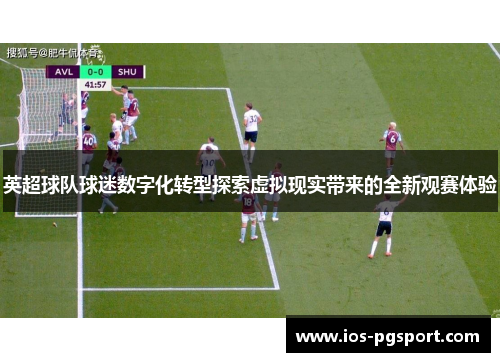 英超球队球迷数字化转型探索虚拟现实带来的全新观赛体验