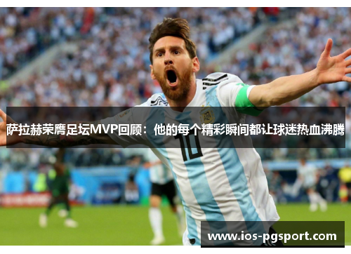 萨拉赫荣膺足坛MVP回顾：他的每个精彩瞬间都让球迷热血沸腾