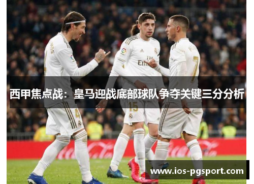 西甲焦点战:皇马迎战底部球队争夺关键三分分析 西甲焦点战:皇马迎战底部球队争夺关键三分分析