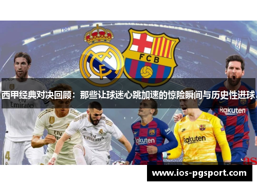 西甲经典对决回顾:那些让球迷心跳加速的惊险瞬间与历史性进球 西甲经典对决回顾:那些让球迷心跳加速的惊险瞬间与历史性进球