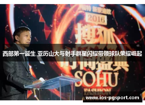 西部第一诞生 亚历山大与射手群星闪耀带领球队荣耀崛起 西部第一诞生 亚历山大与射手群星闪耀带领球队荣耀崛起