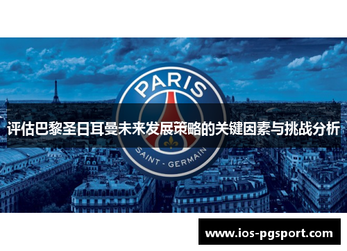 评估巴黎圣日耳曼未来发展策略的关键因素与挑战分析 评估巴黎圣日耳曼未来发展策略的关键因素与挑战分析