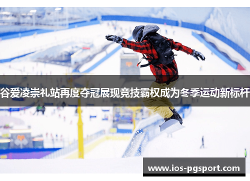 谷爱凌崇礼站再度夺冠展现竞技霸权成为冬季运动新标杆 谷爱凌崇礼站再度夺冠展现竞技霸权成为冬季运动新标杆