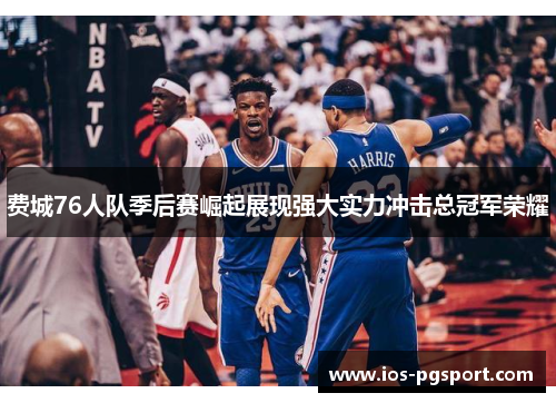 费城76人队季后赛崛起展现强大实力冲击总冠军荣耀 费城76人队季后赛崛起展现强大实力冲击总冠军荣耀