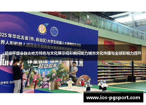 超级杯盛会融合地方特色与文化展示精彩瞬间助力城市文化传播与全球影响力提升 超级杯盛会融合地方特色与文化展示精彩瞬间助力城市文化传播与全球影响力提升