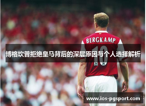 博格坎普拒绝皇马背后的深层原因与个人选择解析 博格坎普拒绝皇马背后的深层原因与个人选择解析