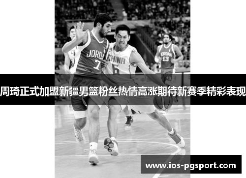 周琦正式加盟新疆男篮粉丝热情高涨期待新赛季精彩表现 周琦正式加盟新疆男篮粉丝热情高涨期待新赛季精彩表现