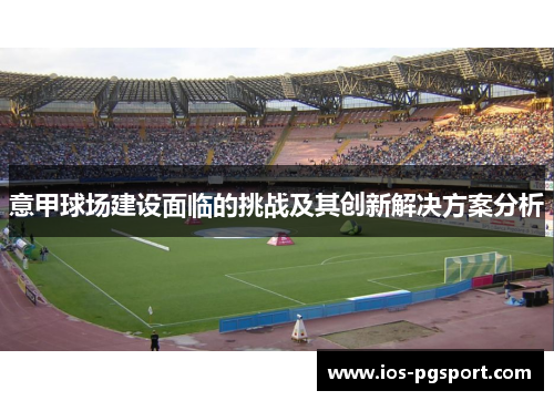 意甲球场建设面临的挑战及其创新解决方案分析 意甲球场建设面临的挑战及其创新解决方案分析