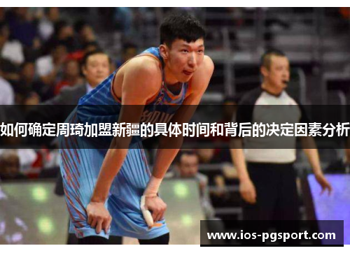 如何确定周琦加盟新疆的具体时间和背后的决定因素分析