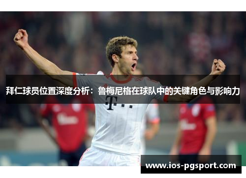 拜仁球员位置深度分析:鲁梅尼格在球队中的关键角色与影响力 拜仁球员位置深度分析:鲁梅尼格在球队中的关键角色与影响力