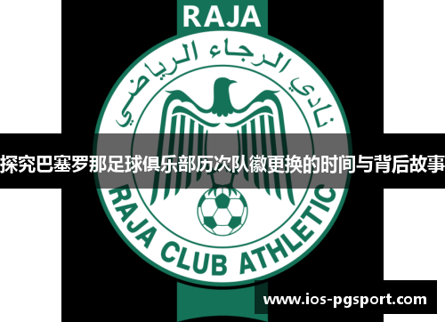 探究巴塞罗那足球俱乐部历次队徽更换的时间与背后故事