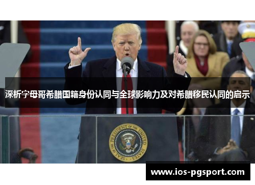 深析字母哥希腊国籍身份认同与全球影响力及对希腊移民认同的启示 深析字母哥希腊国籍身份认同与全球影响力及对希腊移民认同的启示