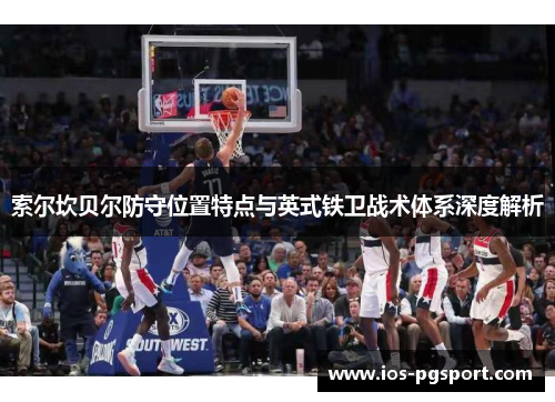 索尔坎贝尔防守位置特点与英式铁卫战术体系深度解析