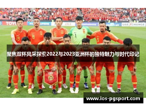 聚焦双杯风采探索2022与2023亚洲杯的独特魅力与时代印记 聚焦双杯风采探索2022与2023亚洲杯的独特魅力与时代印记