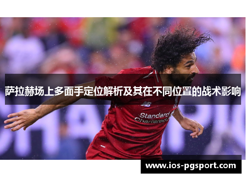 萨拉赫场上多面手定位解析及其在不同位置的战术影响