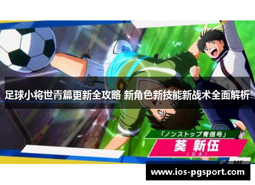 足球小将世青篇更新全攻略 新角色新技能新战术全面解析