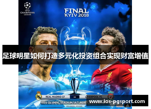 足球明星如何打造多元化投资组合实现财富增值 足球明星如何打造多元化投资组合实现财富增值